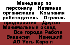 Менеджер по персоналу › Название организации ­ Компания-работодатель › Отрасль предприятия ­ Другое › Минимальный оклад ­ 20 000 - Все города Работа » Вакансии   . Ненецкий АО,Усть-Кара п.